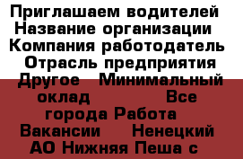 Приглашаем водителей › Название организации ­ Компания-работодатель › Отрасль предприятия ­ Другое › Минимальный оклад ­ 60 000 - Все города Работа » Вакансии   . Ненецкий АО,Нижняя Пеша с.